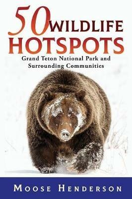 50 Wildlife Hotspots: Grand Teton National Park and Surrounding Communities - Moose Henderson - cover