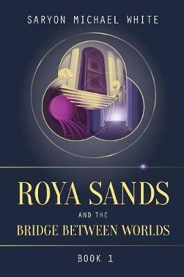 Roya Sands and the Bridge Between Worlds - Saryon Michael White - cover