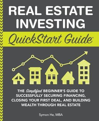 Real Estate Investing QuickStart Guide: The Simplified Beginner's Guide to Successfully Securing Financing, Closing Your First Deal, and Building Wealth Through Real Estate - Symon He - cover