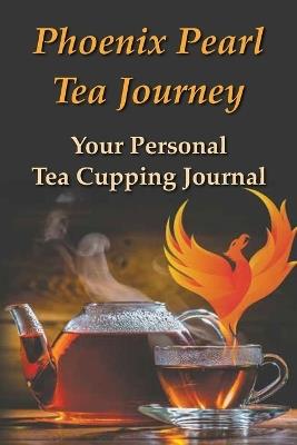Phoenix Pearl Tea Journey: Your personal tea cupping journal - Gary D Robson - cover