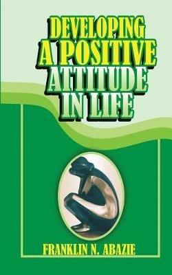 Developing a Positive Attitude in Life: Faith - Franklin N Abazie - cover