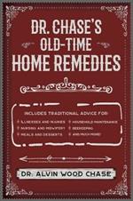 Dr. Chase's Old-Time Home Remedies: Includes Traditional Advice for Illnesses and Injuries, Nursing and Midwifery, Meals and Desserts, Household Maintenance, Beekeeping, and Much More!