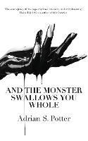 And the Monster Swallows You Whole - Adrian S Potter - cover