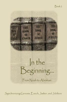 In The Beginning... From Noah to Abraham - Expanded Edition: Synchronizing the Bible, Enoch, Jasher, and Jubilees - Ahava Lilburn - cover