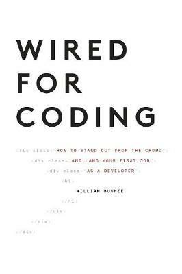 Wired For Coding: How to Stand Out From The Crowd and Land Your First Job as a Developer - Bushee William - cover