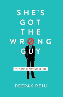 She's Got the Wrong Guy: Why Smart Women Settle - Deepak Reju - cover