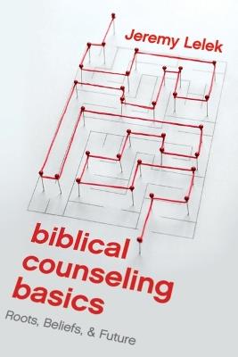 Biblical Counseling Basics: Roots, Beliefs, & Future - Jeremy Lelek - cover