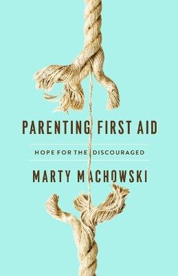 Parenting First Aid: Hope for the Discouraged - Marty Machowski - cover