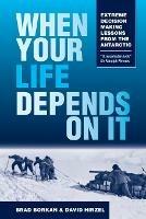 When Your Life Depends on It: Extreme Decision Making Lessons from the Antarctic - Brad Borkan,David Hirzel - cover
