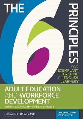 The 6 Principles for Exemplary Teaching of English Learners®: Adult Education and Workforce Development - Andrea B. Hellman,Kathy Harris,Amea Wilbur - cover