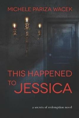 This Happened to Jessica: A Secrets of Redemption Novel - Michele Pw (Pariza Wacek) - cover