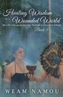 Healing Wisdom for a Wounded World: My Life-Changing Journey Through a Shamanic School (Book 4) - Weam Namou - cover