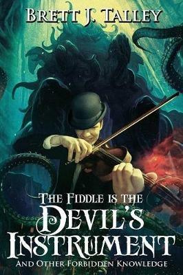 The Fiddle Is the Devil's Instrument: And Other Forbidden Knowledge - Brett J Talley - cover