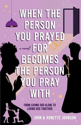When the Person You Prayed for Becomes the Person You Pray With: From loving God alone to loving God together - John Johnson,Ronette Johnson - cover
