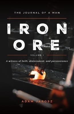Iron Ore: The Journal of a man A witness of faith, discernment and Perseverance - Adam Jarosz - cover