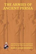 The Armies of Ancient Persia: From the Foundation of the Achaemenid State to the Fall of the Sasanid Empire