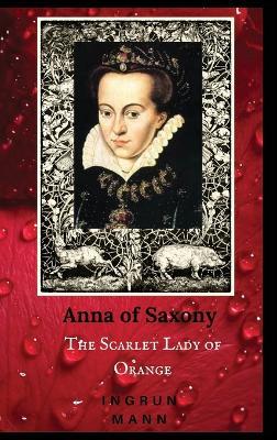 Anna of Saxony: The Scarlet Lady of Orange - Ingrun Mann - cover