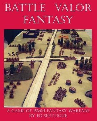 Battle Valor Fantasy: Games of 15MM Fantasy Warfare - Ed Spettigue - cover