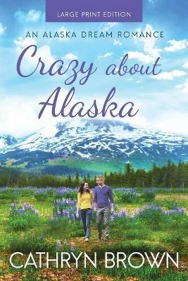 Crazy About Alaska: Large Print - Cathryn Brown - cover