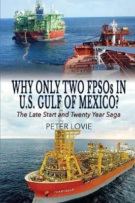 Why Only Two FPSOs in U.S. Gulf of Mexico?: The Late Start and Twenty Year Saga - Peter Lovie - cover