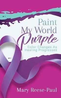 Paint My World Purple: Color Changes As Healing Progresses - Mary Reese-Paul - cover