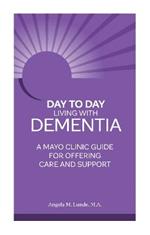 Day to Day: Living With Dementia: A Mayo Clinic Guide for Offering Care and Support