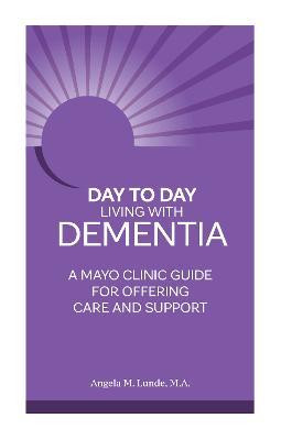 Day to Day: Living With Dementia: A Mayo Clinic Guide for Offering Care and Support - Angela M. Lunde - cover