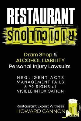 Restaurant Ridiculous: Dram Shop & Alcohol Liability Personal Injury Lawsuits: Negligent Acts, Management Fails & 99 Signs of Visible Intoxication - Howard Cannon - cover