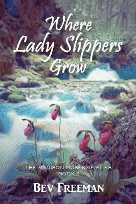 Where Lady Slippers Grow: The Madison McKenzie Files (Book 2) - Bev Freeman - cover