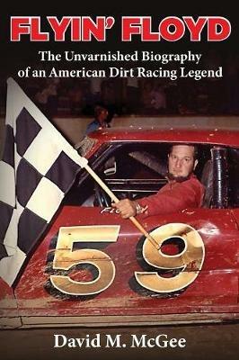 Flyin' Floyd - The Unvarnished Biography of an American Dirt Racing Legend - David M McGee - cover