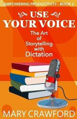 Use Your Voice: The Art of Storytelling with Dictation - Mary Crawford - cover