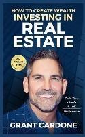 Grant Cardone How To Create Wealth Investing In Real Estate - Grant Cardone - cover