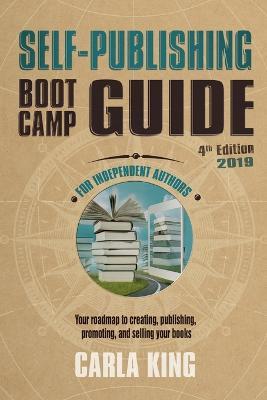 Self-Publishing Boot Camp Guide for Independent Authors, 4th Edition: Your roadmap to creating, publishing, selling, and marketing your books - Carla King - cover