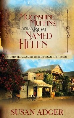Moonshine, Muffins, and a Boat Named Helen: Stories from a Small Florida Town in the 1930S - Susan Adger - cover
