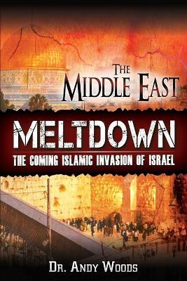 The Middle East Meltdown: The Coming Islamic Invasion of Israel - Andy Woods - cover