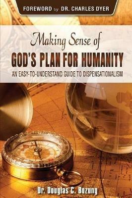 Making Sense of God's Plan for Humanity: An Easy to Understand Guide to Dispensationalism - Douglas C Bozung - cover
