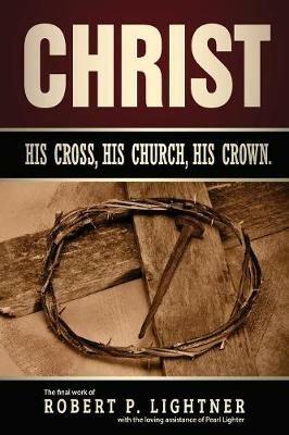 Christ, His Church, His Cross, His Crown - Robert P Lightner - cover