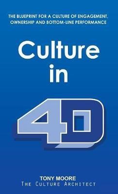 Culture in 4D: The Blueprint for a Culture of Engagement, Ownership, and Bottom-Line Performance - Tony Moore - cover