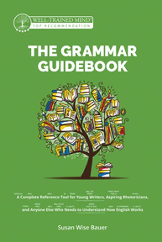 The Grammar Guidebook: A Complete Reference Tool for Young Writers, Aspiring Rhetoricians, and Anyone Else Who Needs to Understand How English Works (Second Edition, Revised) (Grammar for the Well-Trained Mind) - Mike Fretto,Susan Wise Bauer - ebook