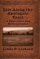 Life Along the Applegate Trail: A Tale of Grit and Determination - Linda Lochard - cover