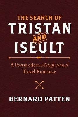 The Search of Tristan and Iseult: A Postmodern Metafictional Travel Romance - Bernard M Patten - cover
