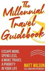 The Millennial Travel Guidebook: Escape More, Spend Less, & Make Travel a Priority in Your Life