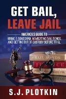 Get Bail, Leave Jail: America's Guide to Hiring a Bondsman, Navigating Bail Bonds, and Getting out of Custody before Trial