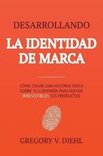Desarrollando la Identidad de Marca [Brand Identity Breakthrough]: Como Crear una Historia Unica Sobre tu Negocio para Volver Irresistibles tus Productos [How to Craft Your Company's Unique Story to Make Your Products Irresistible]