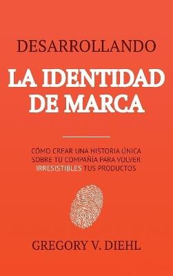 Brand Identity Breakthrough / Desarrollando la Identidad de Marca: How to Craft Your Company's Unique Story to Make Your Products Irresistible / Cómo Crear una Historia Única Sobre tu Negocio para Volver Irresistibles tus Productos - Gregory V Diehl - cover