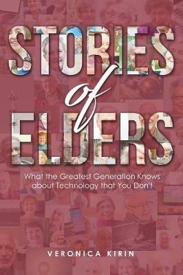 Stories of Elders: What the Greatest Generation Knows about Technology that You Don't - Veronica Kirin - cover