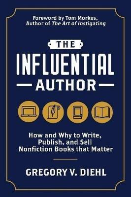 The Influential Author: How and Why to Write, Publish, and Sell Nonfiction Books that Matter - Gregory V Diehl - cover