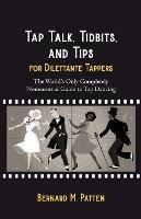 Tap Talk, Tidbits, and Tips for Dilettante Tappers: The World's Only Completely Nonessential Guide to Tap Dancing - Bernard M Patten - cover