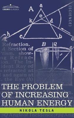 Problem of Increasing Human Energy: With Special Reference to the Harnessing of the Sun's Energy - Nikola Tesla - cover