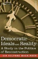 Democratic Ideals and Reality: A Study in the Politics of Reconstruction - Halford John Mackinder - cover